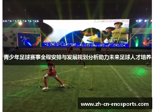 青少年足球赛事全程安排与发展规划分析助力未来足球人才培养