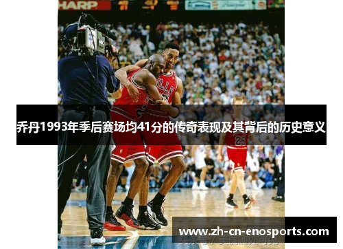 乔丹1993年季后赛场均41分的传奇表现及其背后的历史意义