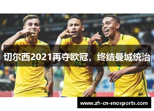 切尔西2021再夺欧冠，终结曼城统治