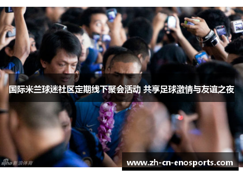 国际米兰球迷社区定期线下聚会活动 共享足球激情与友谊之夜