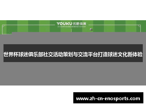 世界杯球迷俱乐部社交活动策划与交流平台打造球迷文化新体验
