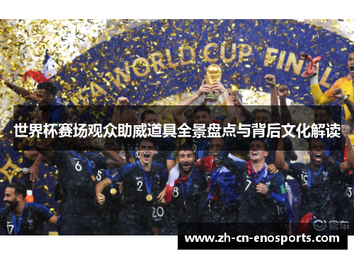 世界杯赛场观众助威道具全景盘点与背后文化解读