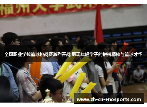 全国职业学校篮球挑战赛激烈开战 展现年轻学子的拼搏精神与篮球才华