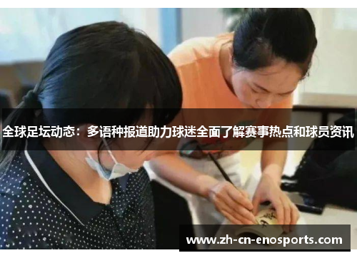 全球足坛动态：多语种报道助力球迷全面了解赛事热点和球员资讯