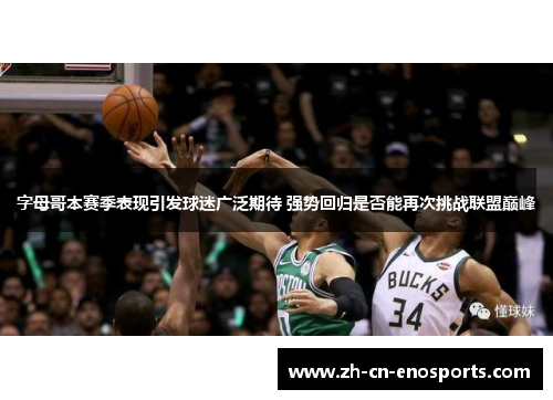 字母哥本赛季表现引发球迷广泛期待 强势回归是否能再次挑战联盟巅峰