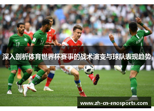 深入剖析体育世界杯赛事的战术演变与球队表现趋势