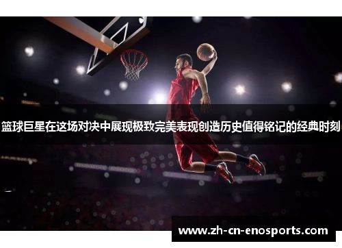 篮球巨星在这场对决中展现极致完美表现创造历史值得铭记的经典时刻