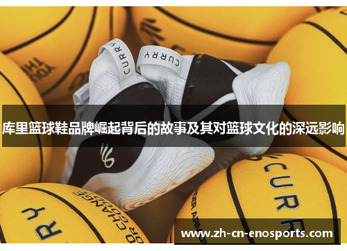 库里篮球鞋品牌崛起背后的故事及其对篮球文化的深远影响