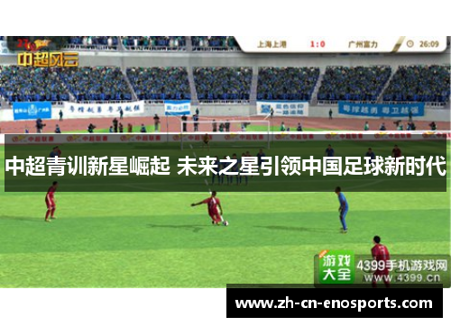 中超青训新星崛起 未来之星引领中国足球新时代