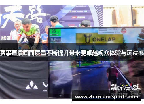 赛事直播画面质量不断提升带来更卓越观众体验与沉浸感