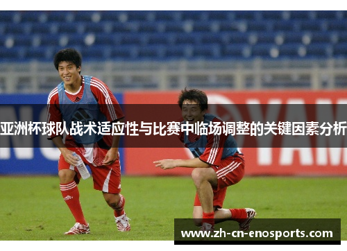 亚洲杯球队战术适应性与比赛中临场调整的关键因素分析