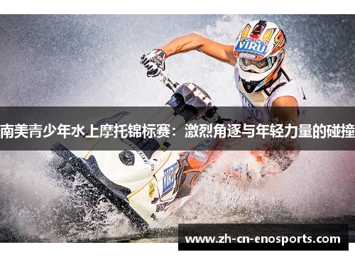 南美青少年水上摩托锦标赛：激烈角逐与年轻力量的碰撞