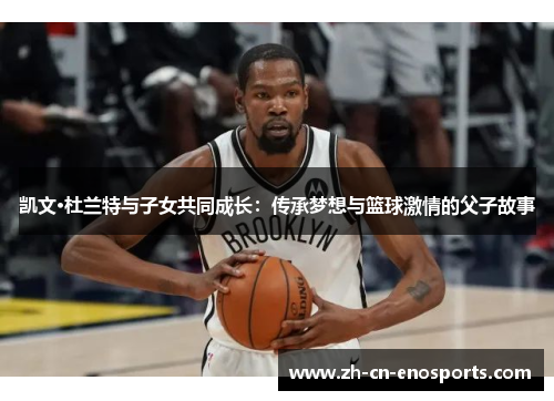 凯文·杜兰特与子女共同成长：传承梦想与篮球激情的父子故事