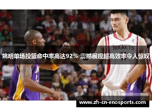 姚明单场投篮命中率高达92% 震撼展现超高效率令人惊叹