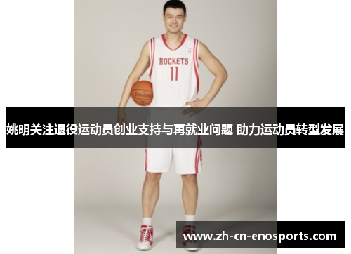 姚明关注退役运动员创业支持与再就业问题 助力运动员转型发展