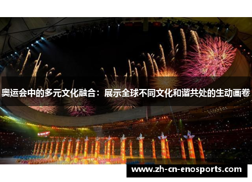 奥运会中的多元文化融合：展示全球不同文化和谐共处的生动画卷