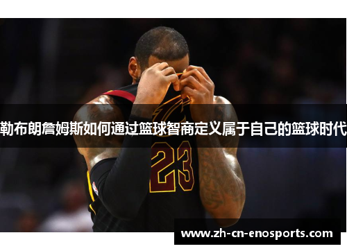 勒布朗詹姆斯如何通过篮球智商定义属于自己的篮球时代