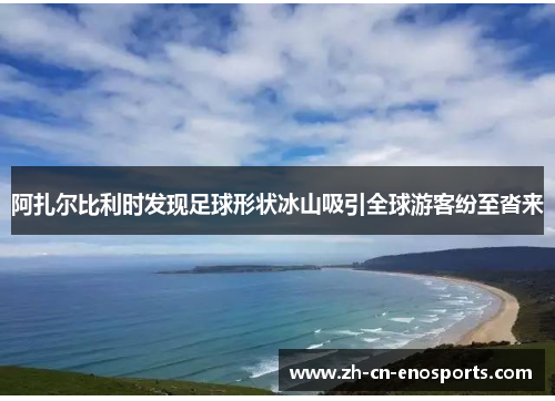 阿扎尔比利时发现足球形状冰山吸引全球游客纷至沓来