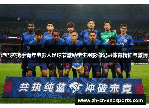 迪巴拉携手青年电影人足球节激励学生用影像记录体育精神与激情