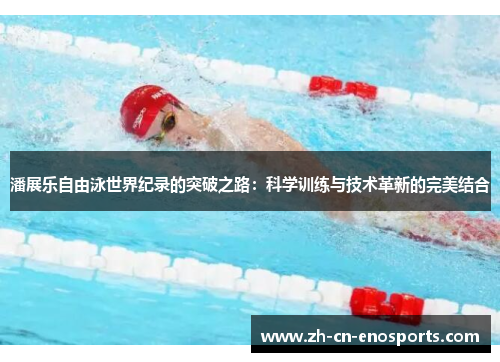 潘展乐自由泳世界纪录的突破之路：科学训练与技术革新的完美结合