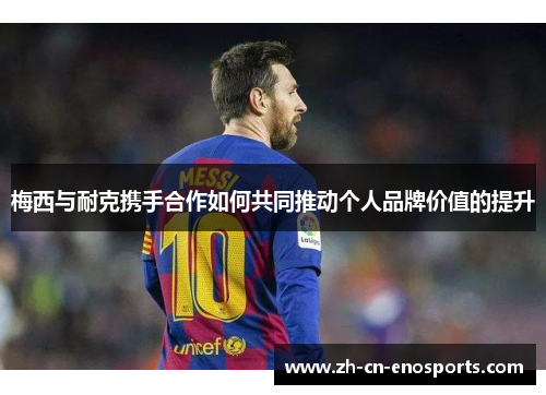 梅西与耐克携手合作如何共同推动个人品牌价值的提升