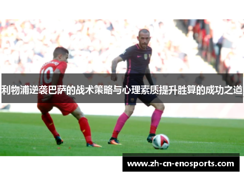 利物浦逆袭巴萨的战术策略与心理素质提升胜算的成功之道