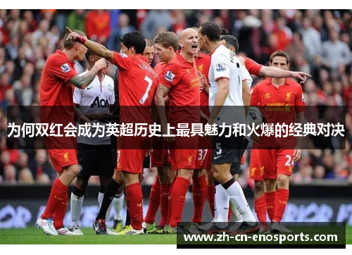 为何双红会成为英超历史上最具魅力和火爆的经典对决