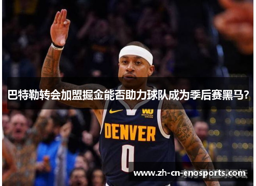 巴特勒转会加盟掘金能否助力球队成为季后赛黑马？