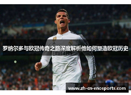罗纳尔多与欧冠传奇之路深度解析他如何塑造欧冠历史