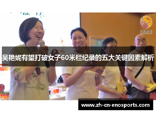 吴艳妮有望打破女子60米栏纪录的五大关键因素解析