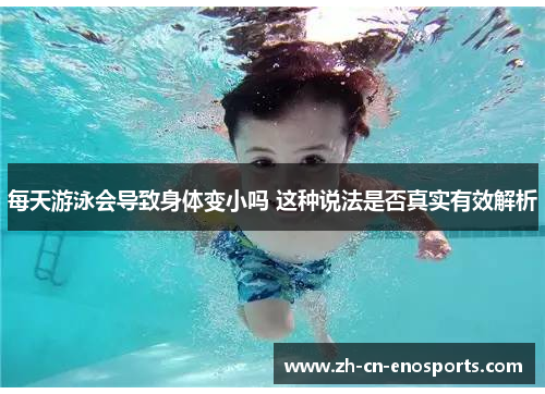 每天游泳会导致身体变小吗 这种说法是否真实有效解析