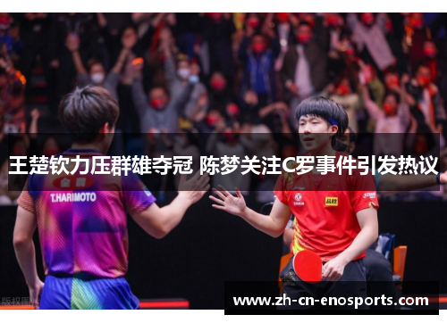 王楚钦力压群雄夺冠 陈梦关注C罗事件引发热议