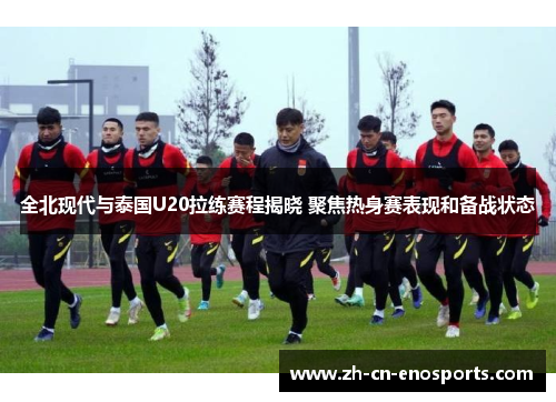 全北现代与泰国U20拉练赛程揭晓 聚焦热身赛表现和备战状态