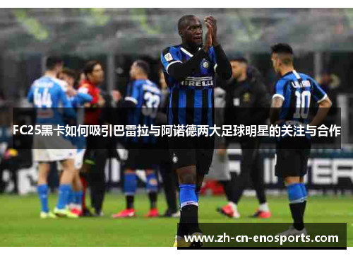 FC25黑卡如何吸引巴雷拉与阿诺德两大足球明星的关注与合作