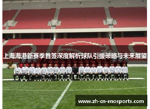 上海海港新赛季首签深度解析球队引援策略与未来展望