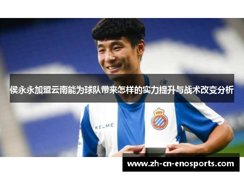 侯永永加盟云南能为球队带来怎样的实力提升与战术改变分析