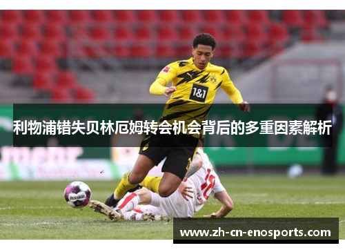 利物浦错失贝林厄姆转会机会背后的多重因素解析