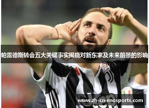 帕雷德斯转会五大关键事实揭晓对新东家及未来前景的影响
