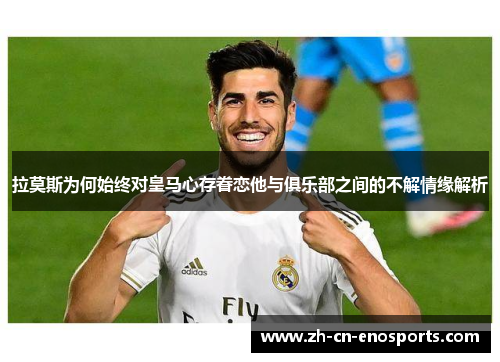 拉莫斯为何始终对皇马心存眷恋他与俱乐部之间的不解情缘解析