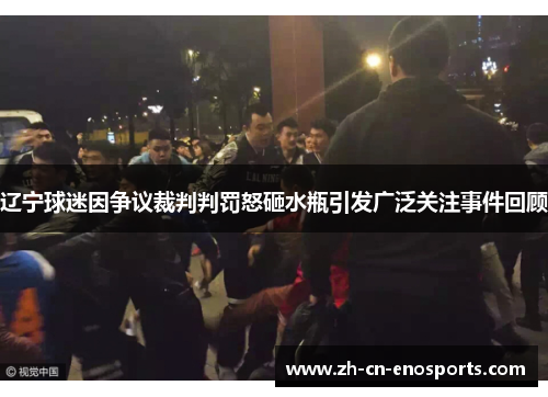 辽宁球迷因争议裁判判罚怒砸水瓶引发广泛关注事件回顾