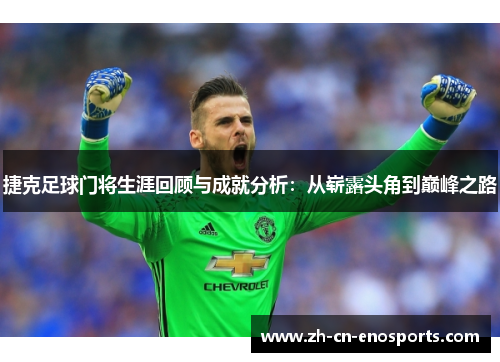 捷克足球门将生涯回顾与成就分析：从崭露头角到巅峰之路