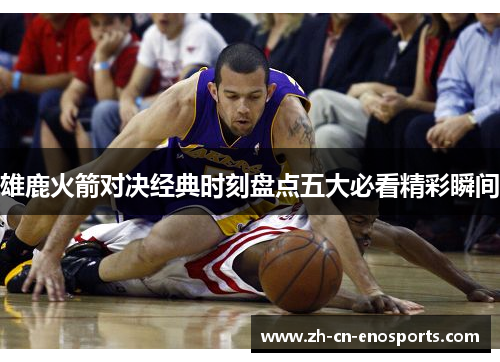雄鹿火箭对决经典时刻盘点五大必看精彩瞬间