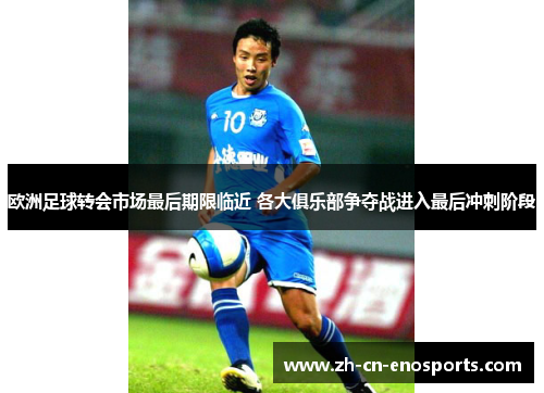 欧洲足球转会市场最后期限临近 各大俱乐部争夺战进入最后冲刺阶段
