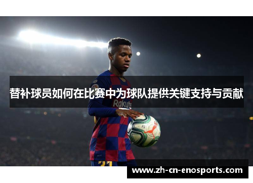 替补球员如何在比赛中为球队提供关键支持与贡献