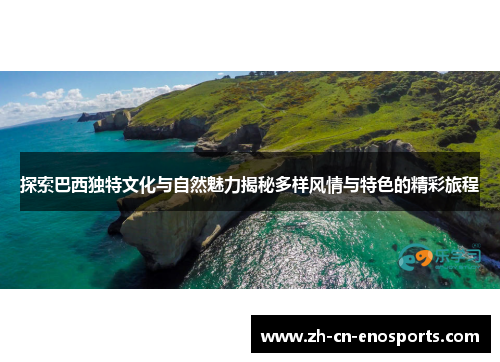 探索巴西独特文化与自然魅力揭秘多样风情与特色的精彩旅程