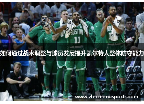 如何通过战术调整与球员发展提升凯尔特人整体防守能力