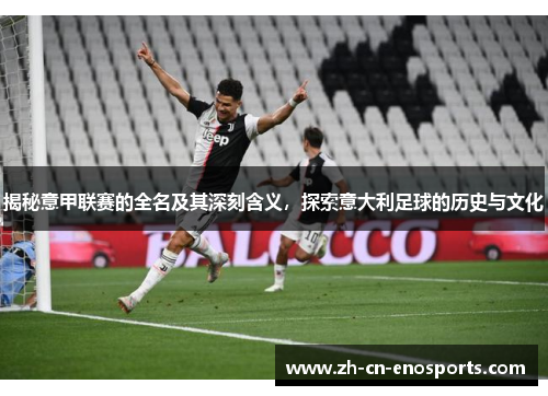 揭秘意甲联赛的全名及其深刻含义，探索意大利足球的历史与文化