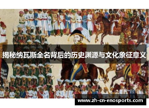 揭秘纳瓦斯全名背后的历史渊源与文化象征意义