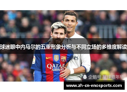 球迷眼中内马尔的五重形象分析与不同立场的多维度解读