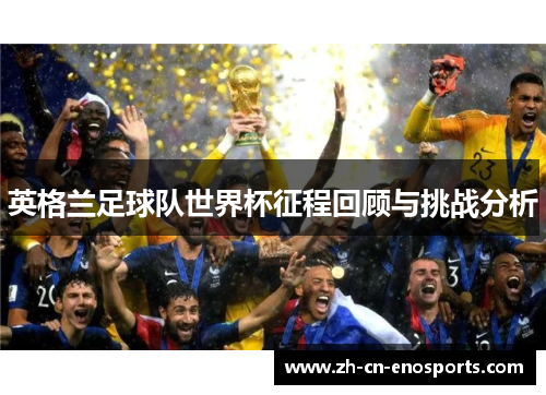 英格兰足球队世界杯征程回顾与挑战分析